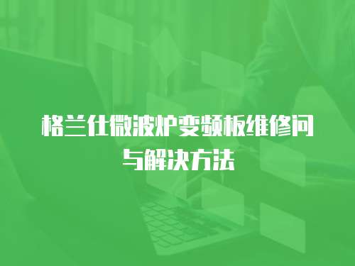 格蘭仕微波爐變頻板維修問與解決方法