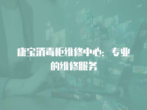康寶消毒柜維修中心：專業(yè)的維修服務(wù)