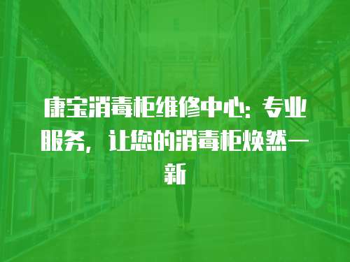 康寶消毒柜維修中心: 專業(yè)服務(wù)，讓您的消毒柜煥然一新