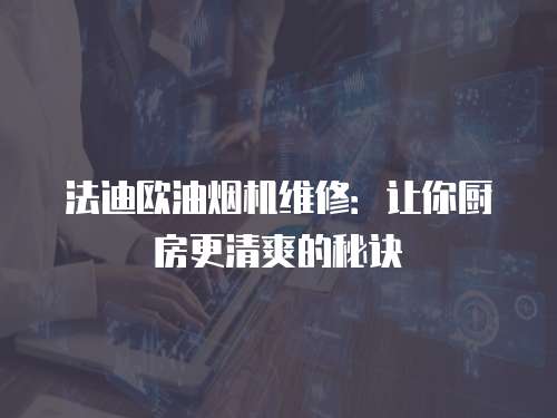 法迪歐油煙機維修：讓你廚房更清爽的秘訣