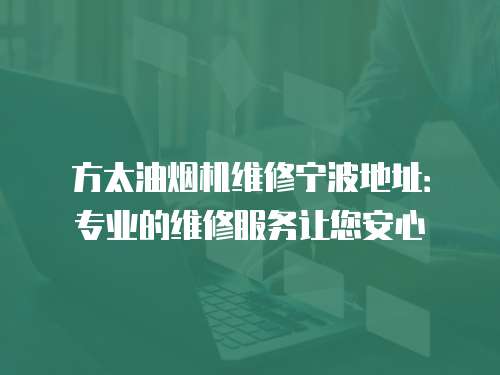 方太油煙機(jī)維修寧波地址：專業(yè)的維修服務(wù)讓您安心