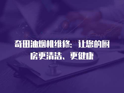 奇田油煙機(jī)維修：讓您的廚房更清潔、更健康