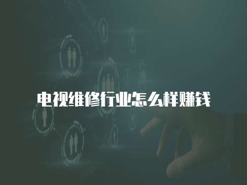 電視維修行業怎么樣賺錢