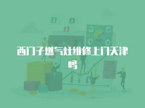 西門子燃氣灶維修上門天津嗎