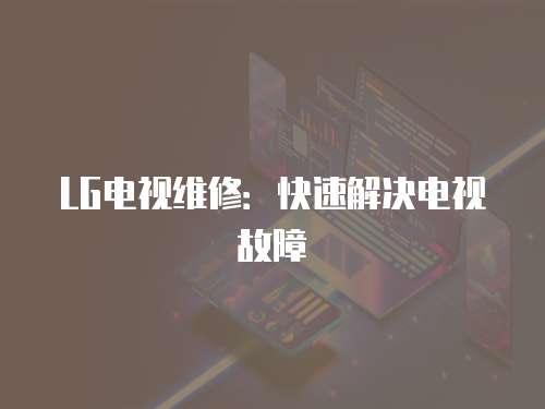 LG電視維修：快速解決電視故障