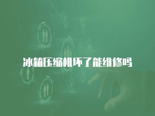 冰箱壓縮機(jī)壞了能維修嗎