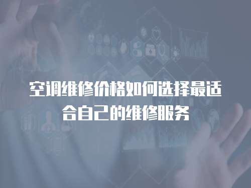 空調(diào)維修價(jià)格如何選擇最適合自己的維修服務(wù)