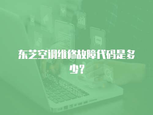 東芝空調維修故障代碼是多少？