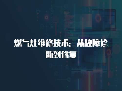 燃氣灶維修技術(shù)：從故障診斷到修復(fù)