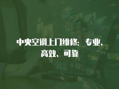 中央空調(diào)上門維修：專業(yè)、高效、可靠