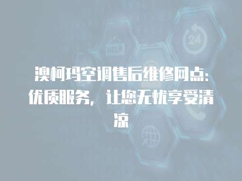 澳柯瑪空調售后維修網點：優質服務，讓您無憂享受清涼