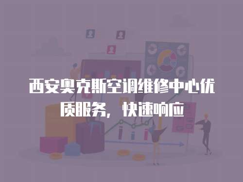 西安奧克斯空調(diào)維修中心優(yōu)質(zhì)服務(wù)，快速響應(yīng)