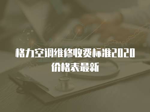 格力空調(diào)維修收費(fèi)標(biāo)準(zhǔn)2020價(jià)格表最新