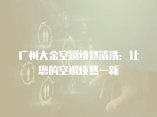 廣州大金空調(diào)維修清洗：讓您的空調(diào)煥然一新