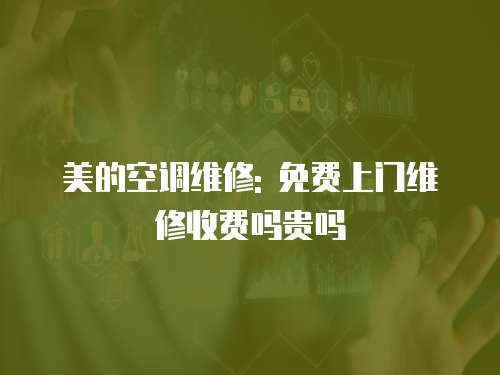 美的空調(diào)維修: 免費(fèi)上門維修收費(fèi)嗎貴嗎
