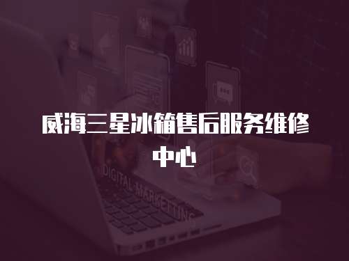 威海三星冰箱售后服務(wù)維修中心