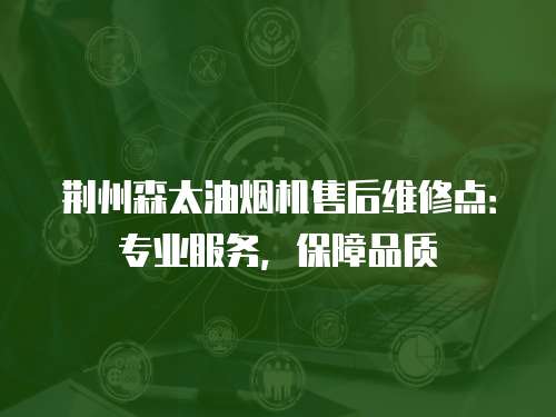 荊州森太油煙機售后維修點：專業服務，保障品質