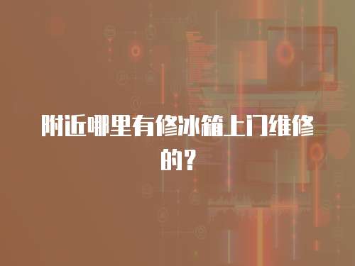 附近哪里有修冰箱上門維修的？