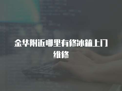 金華附近哪里有修冰箱上門維修