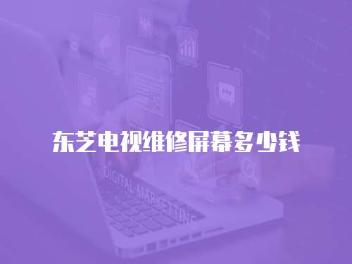 東芝電視維修屏幕多少錢