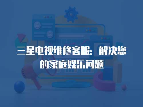 三星電視維修客服：解決您的家庭娛樂問題