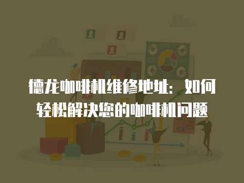 德龍咖啡機維修地址：如何輕松解決您的咖啡機問題