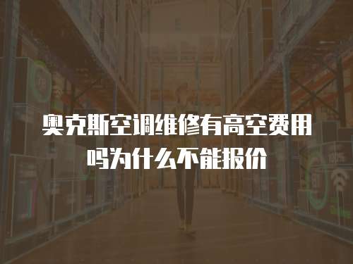 奧克斯空調維修有高空費用嗎為什么不能報價