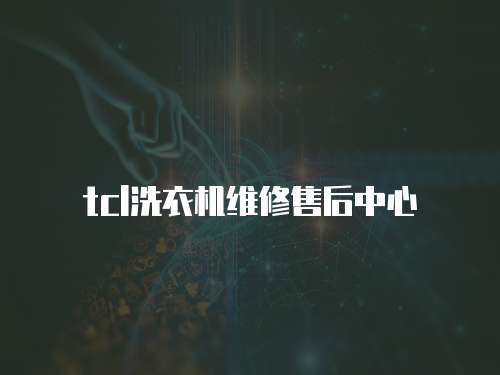 tcl洗衣機維修售后中心