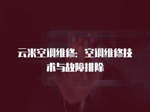 云米空調(diào)維修：空調(diào)維修技術(shù)與故障排除