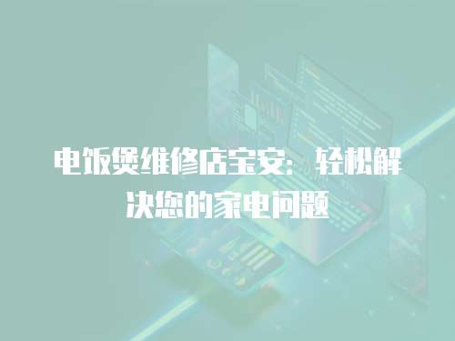電飯煲維修店寶安：輕松解決您的家電問題