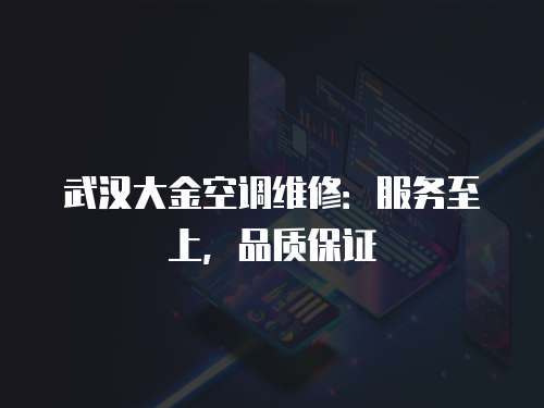 武漢大金空調(diào)維修：服務(wù)至上，品質(zhì)保證