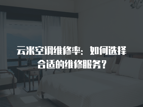 云米空調(diào)維修率：如何選擇合適的維修服務(wù)？
