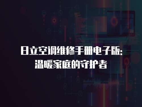日立空調(diào)維修手冊電子版: 溫暖家庭的守護(hù)者