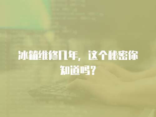 冰箱維修幾年，這個(gè)秘密你知道嗎？