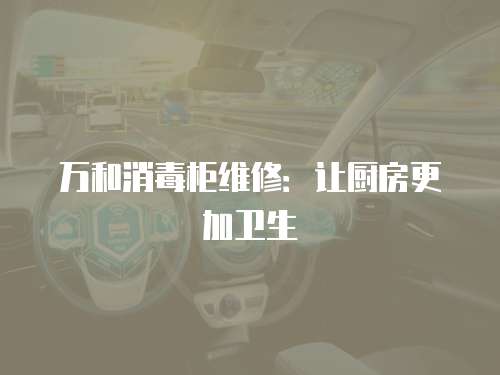 萬和消毒柜維修：讓廚房更加衛(wèi)生