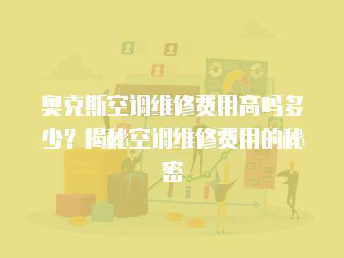 奧克斯空調(diào)維修費(fèi)用高嗎多少？揭秘空調(diào)維修費(fèi)用的秘密