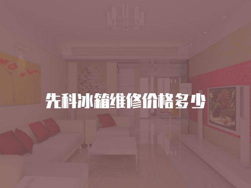 先科冰箱維修價格多少