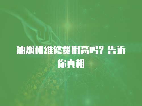 油煙機(jī)維修費(fèi)用高嗎？告訴你真相