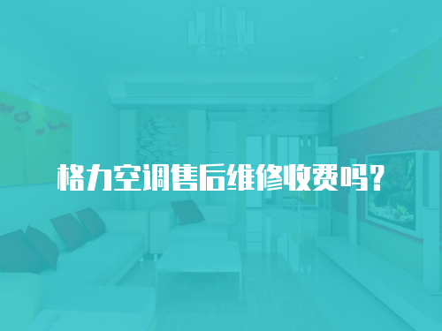 格力空調(diào)售后維修收費(fèi)嗎？