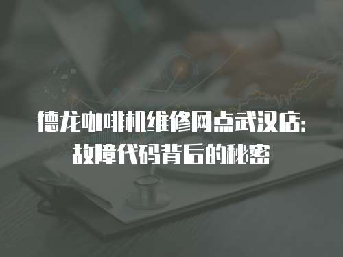 德龍咖啡機(jī)維修網(wǎng)點(diǎn)武漢店：故障代碼背后的秘密