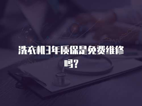 洗衣機3年質保是免費維修嗎？