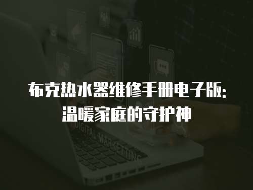 布克熱水器維修手冊(cè)電子版: 溫暖家庭的守護(hù)神