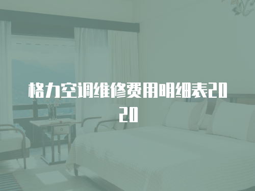 格力空調(diào)維修費(fèi)用明細(xì)表2020