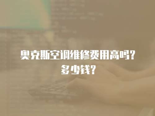 奧克斯空調維修費用高嗎？多少錢？