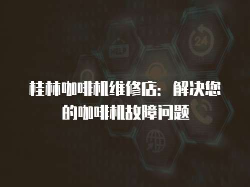 桂林咖啡機維修店：解決您的咖啡機故障問題