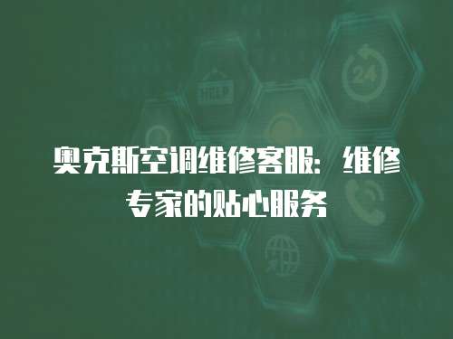 奧克斯空調(diào)維修客服：維修專家的貼心服務(wù)