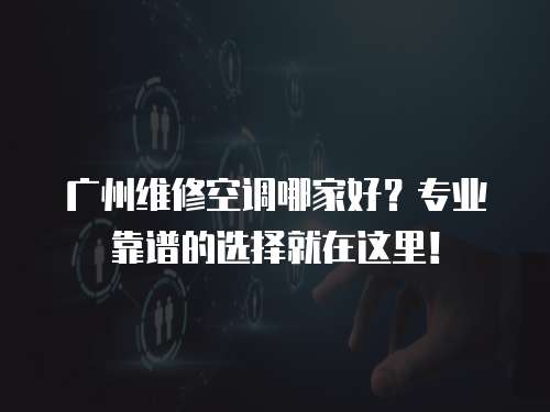 廣州維修空調哪家好？專業靠譜的選擇就在這里！