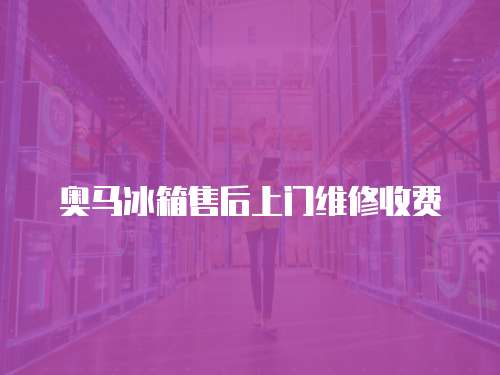 奧馬冰箱售后上門維修收費(fèi)