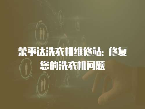 榮事達洗衣機維修站: 修復您的洗衣機問題