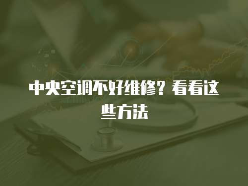 中央空調(diào)不好維修？看看這些方法